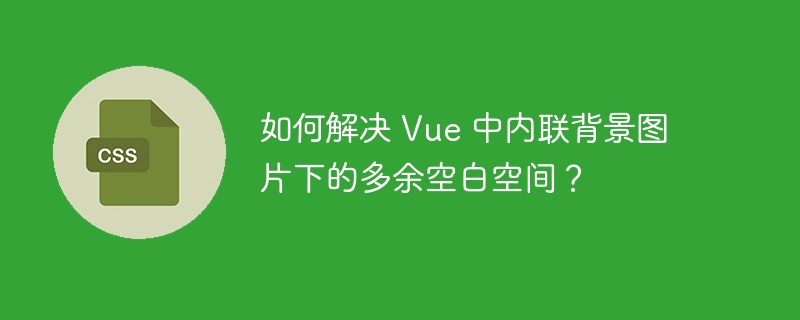 如何解决 Vue 中内联背景图片下的多余空白空间?