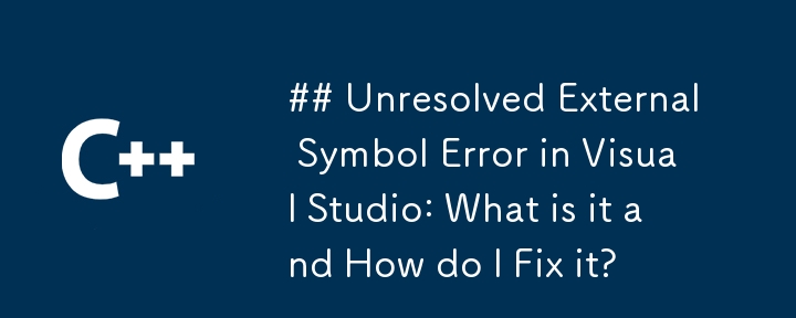 ## Unresolved External Symbol Error in Visual Studio: What is it and How do I Fix it?