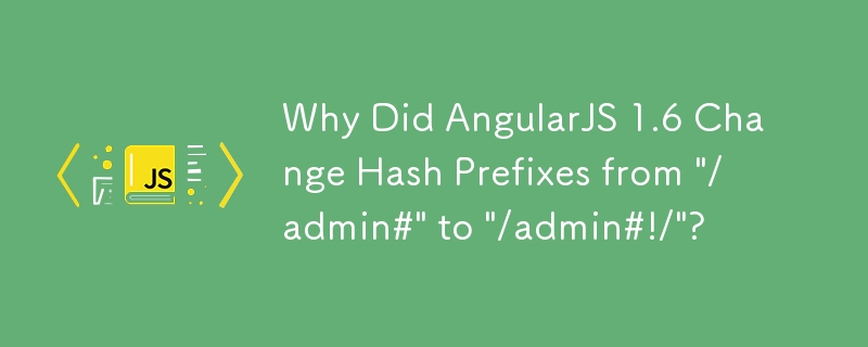 AngularJS 1.6 でハッシュ プレフィックスが \'/admin#\' から \'/admin#!/\' に変更されたのはなぜですか?