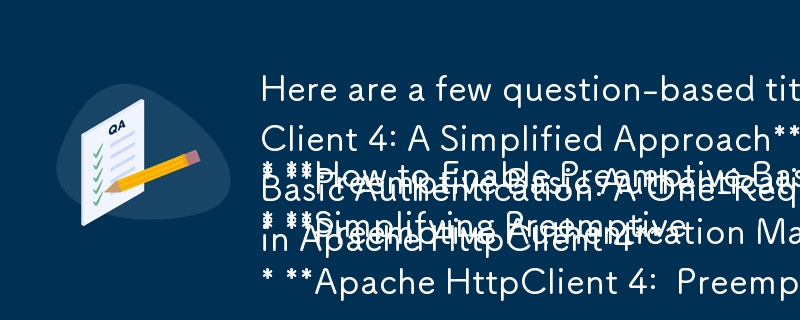 以下是一些基於問題的標題，它們抓住了文章的精髓：

* **如何在 Apache HttpClient 4 中啟用搶佔式基本驗證：一種簡化方法**
* **先發制人​​的基本A