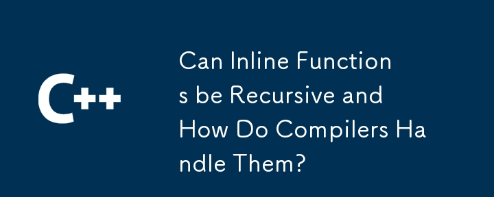 Can Inline Functions be Recursive and How Do Compilers Handle Them?