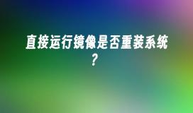 直接运行镜像是否重装系统？