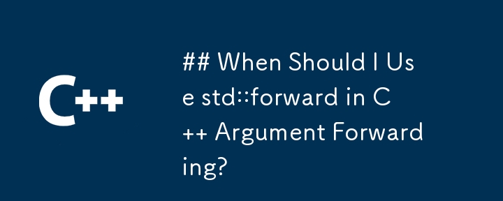 ## C の引数転送で std::forward を使用する必要があるのはどのような場合ですか?