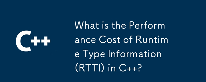 C の実行時型情報 (RTTI) のパフォーマンス コストはどれくらいですか?