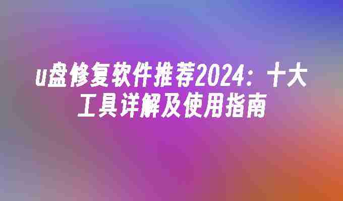 u盘修复软件推荐2024:十大工具详解及使用指南