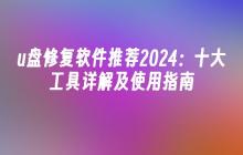 u盘修复软件推荐2024：十大工具详解及使用指南