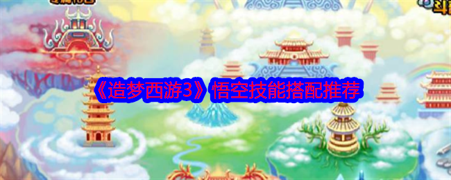 《造梦西游3》悟空技能搭配推荐