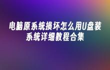 电脑原系统损坏怎么用U盘装系统详细教程合集