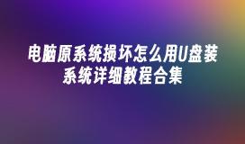 电脑原系统损坏怎么用U盘装系统详细教程合集