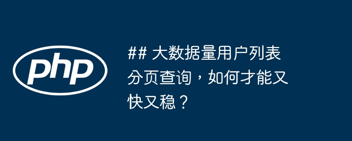 ## 大数据量用户列表分页查询，如何才能又快又稳？