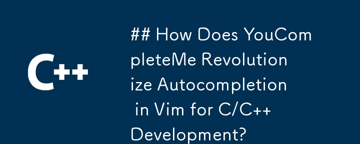 ## YouCompleteMe 如何徹底改變 Vim 中 C/C 開發的自動完成功能？