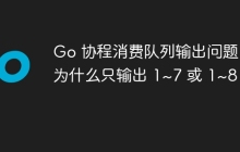 Go 协程消费队列输出问题：为什么只输出 1~7 或 1~8？
