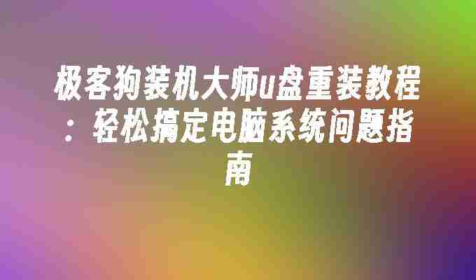 极客狗装机大师u盘重装教程：轻松搞定电脑系统问题指南
