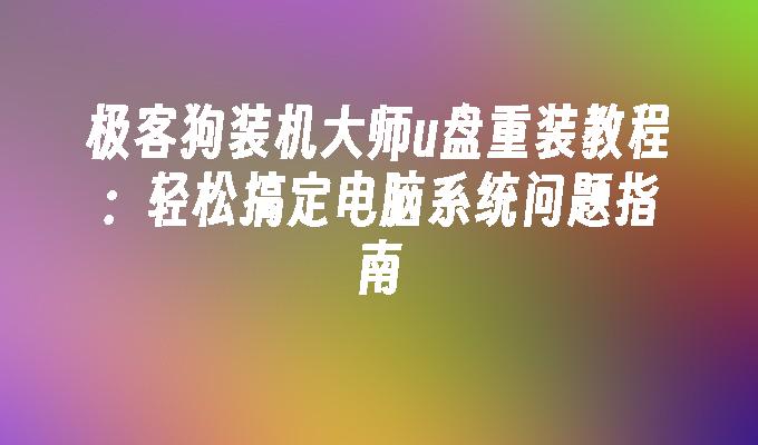 极客狗装机大师u盘重装教程:轻松搞定电脑系统问题指南