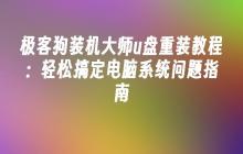 极客狗装机大师u盘重装教程：轻松搞定电脑系统问题指南