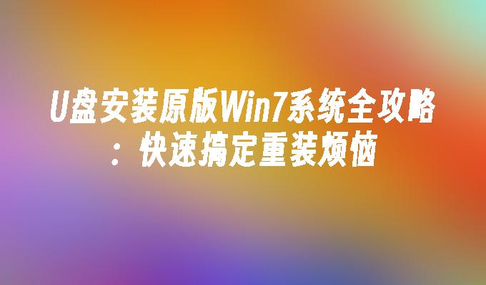 U盘安装原版Win7系统全攻略：快速搞定重装烦恼