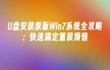 U盘安装原版Win7系统全攻略：快速搞定重装烦恼