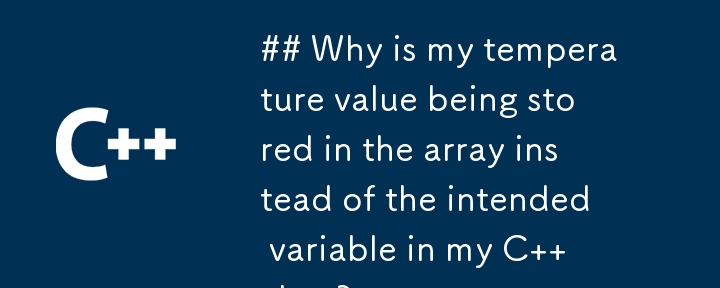 ## Why is my temperature value being stored in the array instead of the intended variable in my C   class?