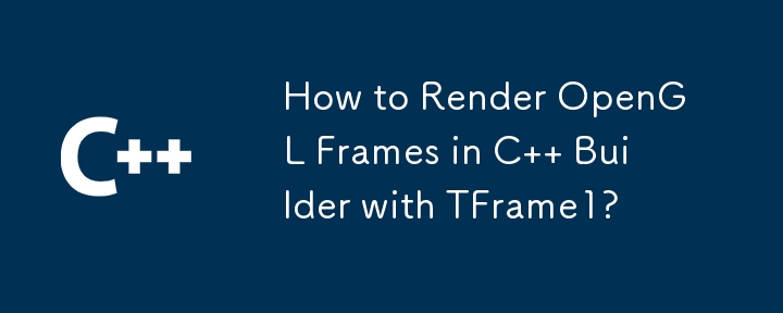 How to Render OpenGL Frames in C   Builder with TFrame1?