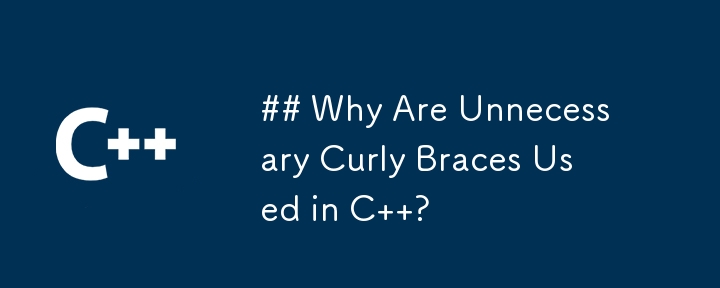 ## Why Are Unnecessary Curly Braces Used in C  ?