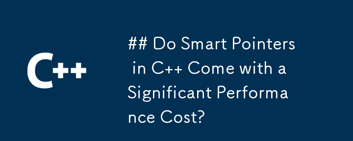 ## Do Smart Pointers in C   Come with a Significant Performance Cost?