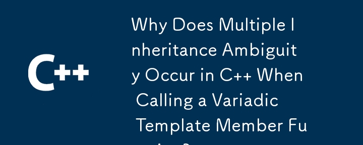 Why Does Multiple Inheritance Ambiguity Occur in C   When Calling a Variadic Template Member Function?