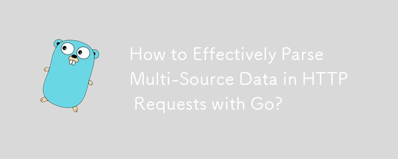 How to Effectively Parse Multi-Source Data in HTTP Requests with Go?