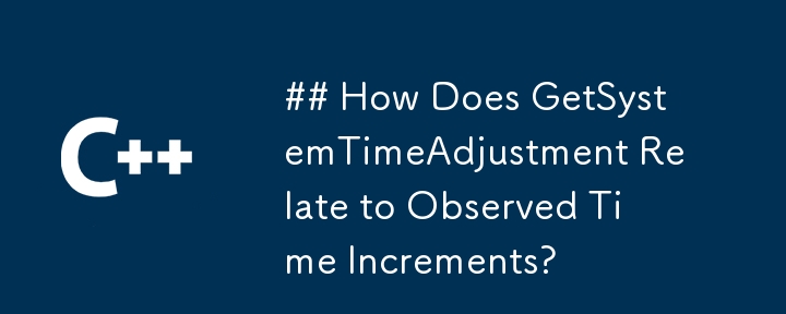 ## How Does GetSystemTimeAdjustment Relate to Observed Time Increments?