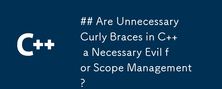 ## Are Unnecessary Curly Braces in C   a Necessary Evil for Scope Management?