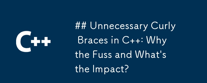 ## Unnecessary Curly Braces in C  : Why the Fuss and What\'s the Impact?