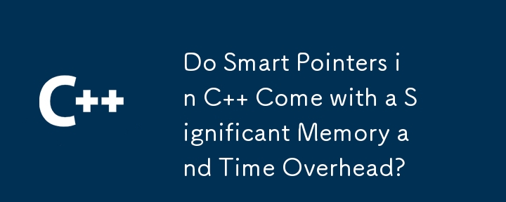 Do Smart Pointers in C   Come with a Significant Memory and Time Overhead?