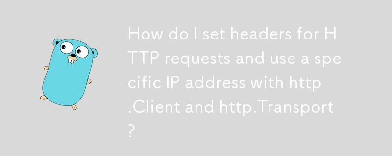 How do I set headers for HTTP requests and use a specific IP address with http.Client and http.Transport?