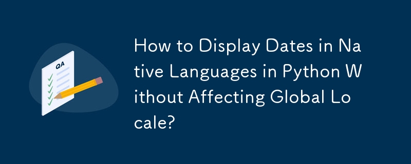 Bagaimana untuk Memaparkan Tarikh dalam Bahasa Asli dalam Python Tanpa Menjejaskan Tempat Global?