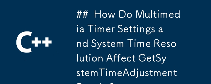 ## マルチメディア タイマー設定とシステム時間解像度は GetSystemTimeAdjustment の結果にどのように影響しますか?