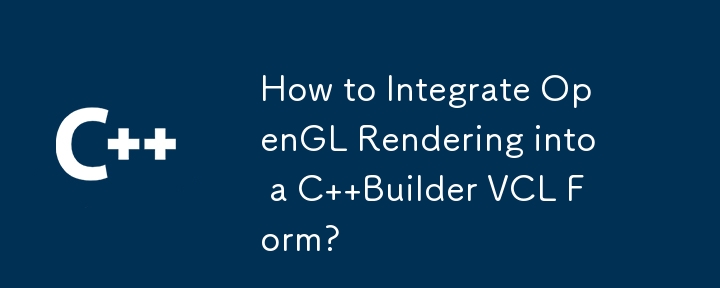 OpenGL レンダリングを C Builder VCL フォームに統合するにはどうすればよいですか?