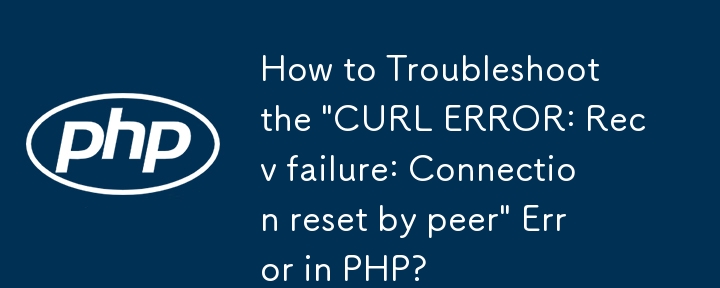 Comment dépanner l'erreur « ERREUR CURL : échec de réception : réinitialisation de la connexion par un homologue » en PHP ?