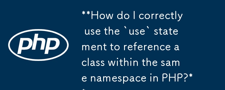 **Comment utiliser correctement l'instruction `use` pour référencer une classe dans le même espace de noms en PHP ?**