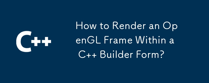 C Builder フォーム内で OpenGL フレームをレンダリングするにはどうすればよいですか?