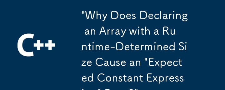「実行時に決定されるサイズで配列を宣言すると、「予期される定数式」エラーが発生するのはなぜですか?\