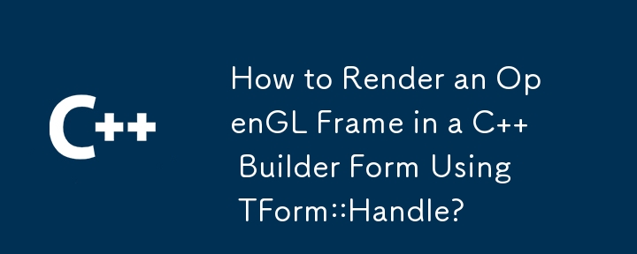 如何使用 TForm::Handle 在 C Builder 窗體中渲染 OpenGL 影格？