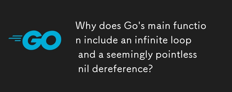 Warum enthält die Hauptfunktion von Go eine Endlosschleife und eine scheinbar sinnlose Null-Dereferenzierung?