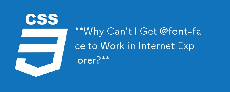 **Why Can\'t I Get @font-face to Work in Internet Explorer?**