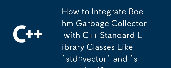 Boehm ガベージ コレクターを「std::vector」や「std::string」などの C 標準ライブラリ クラスと統合するにはどうすればよいですか?