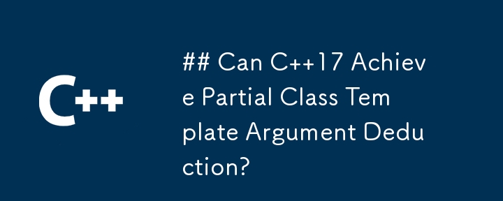 ## C 17 は部分的なクラス テンプレートの引数の演繹を達成できますか?