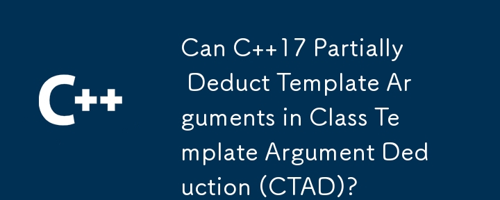 Can C  17 Partially Deduct Template Arguments in Class Template Argument Deduction (CTAD)?