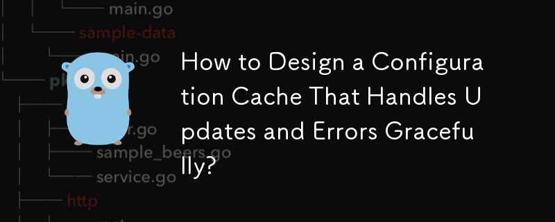 Comment concevoir un cache de configuration qui gère efficacement les mises à jour et les erreurs ?