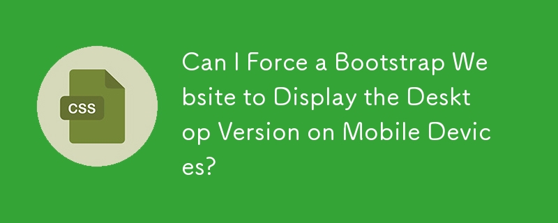 Can I Force a Bootstrap Website to Display the Desktop Version on Mobile Devices?