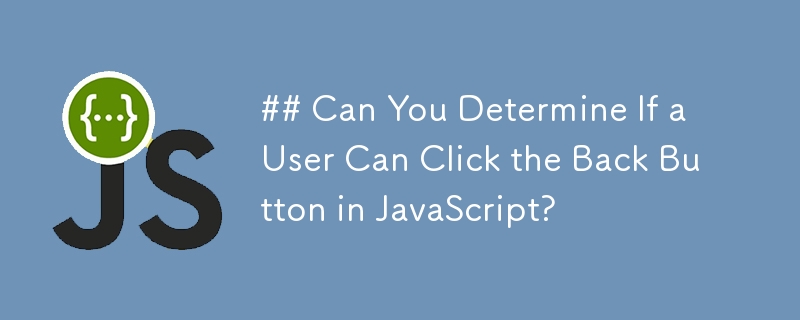 ## 你能确定用户是否可以在 JavaScript 中单击后退按钮吗？