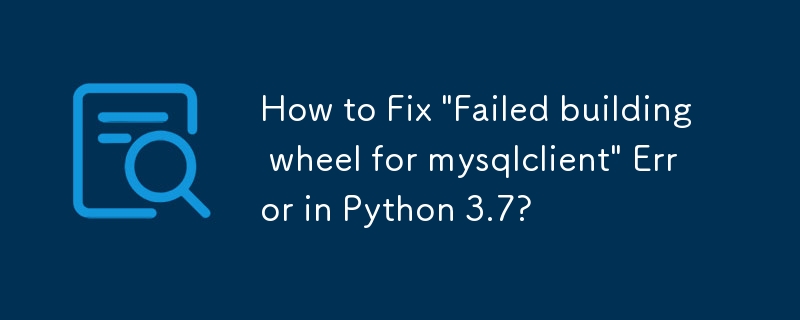 Comment corriger l'erreur « Échec de la construction de la roue pour mysqlclient » dans Python 3.7 ?