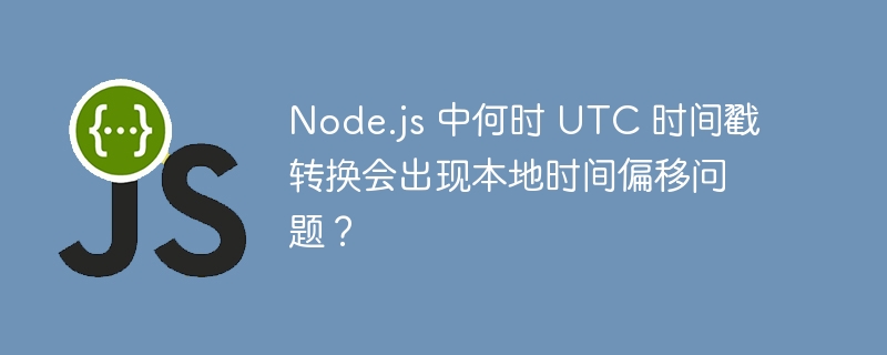 node.js 中何时 utc 时间戳转换会出现本地时间偏移问题？